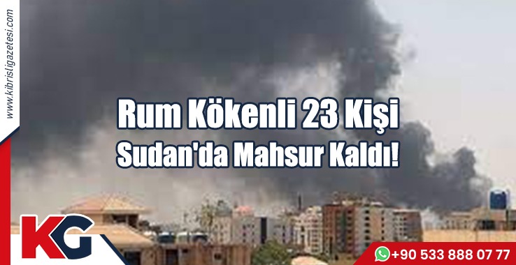 Rum Kökenli 23 Kişi Sudan'da Mahsur Kaldı!