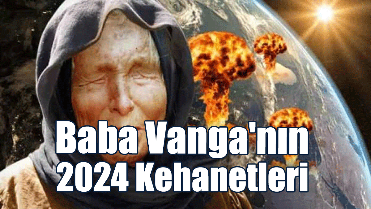 Baba Vanga'nın 2024 Kehanetleri Ortaya Çıktı