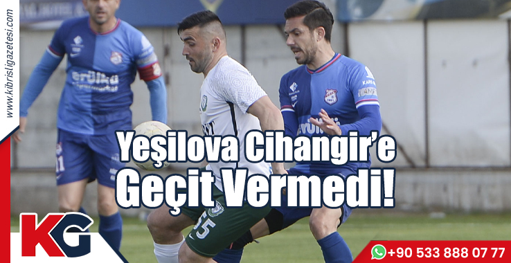 Yeşilova Cihangir’e Geçit Vermedi!