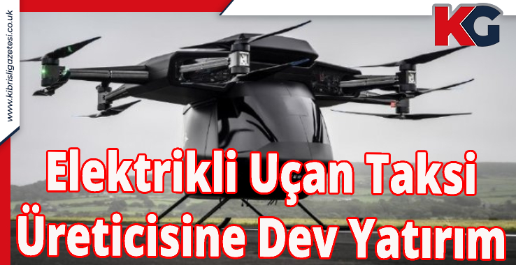 Elektrikli Uçan Taksi Üreticisine Dev Yatırım