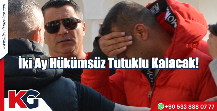 İki Ay Hükümsüz Tutuklu Kalacak!