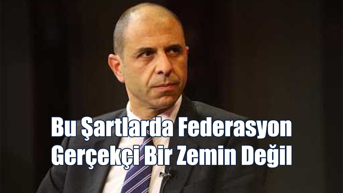 Özersay: Bu Şartlarda Federasyon Gerçekçi Bir Zemin Değil