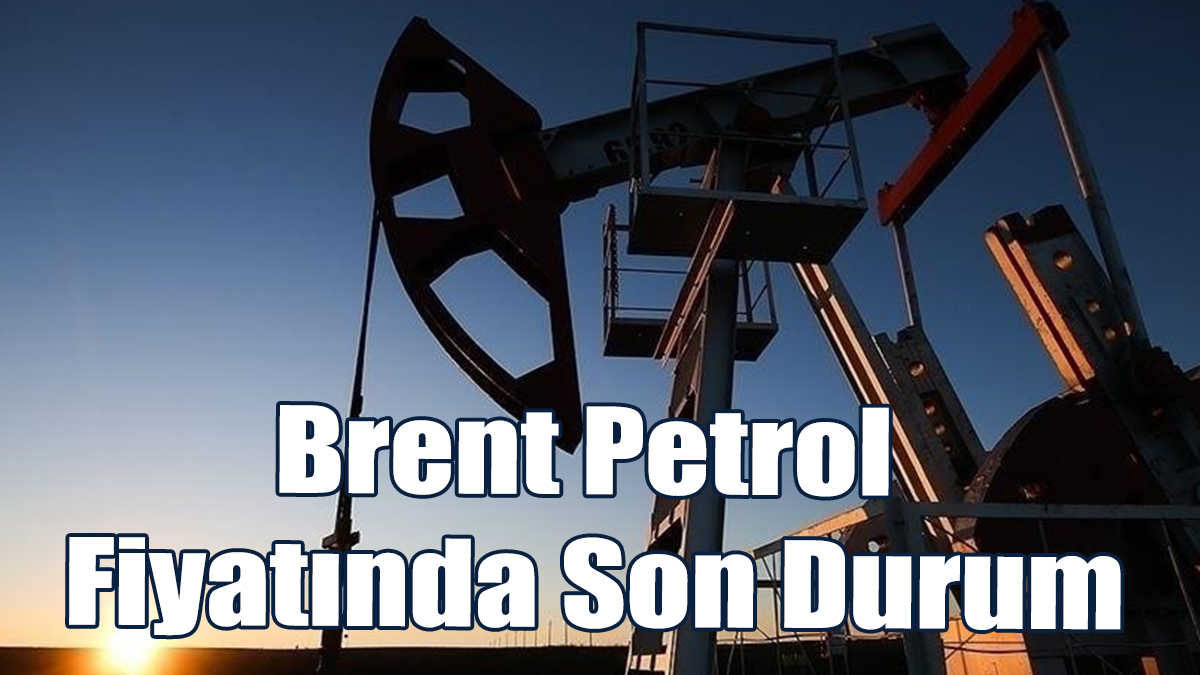 Brent Petrol Fiyatında Son Durum