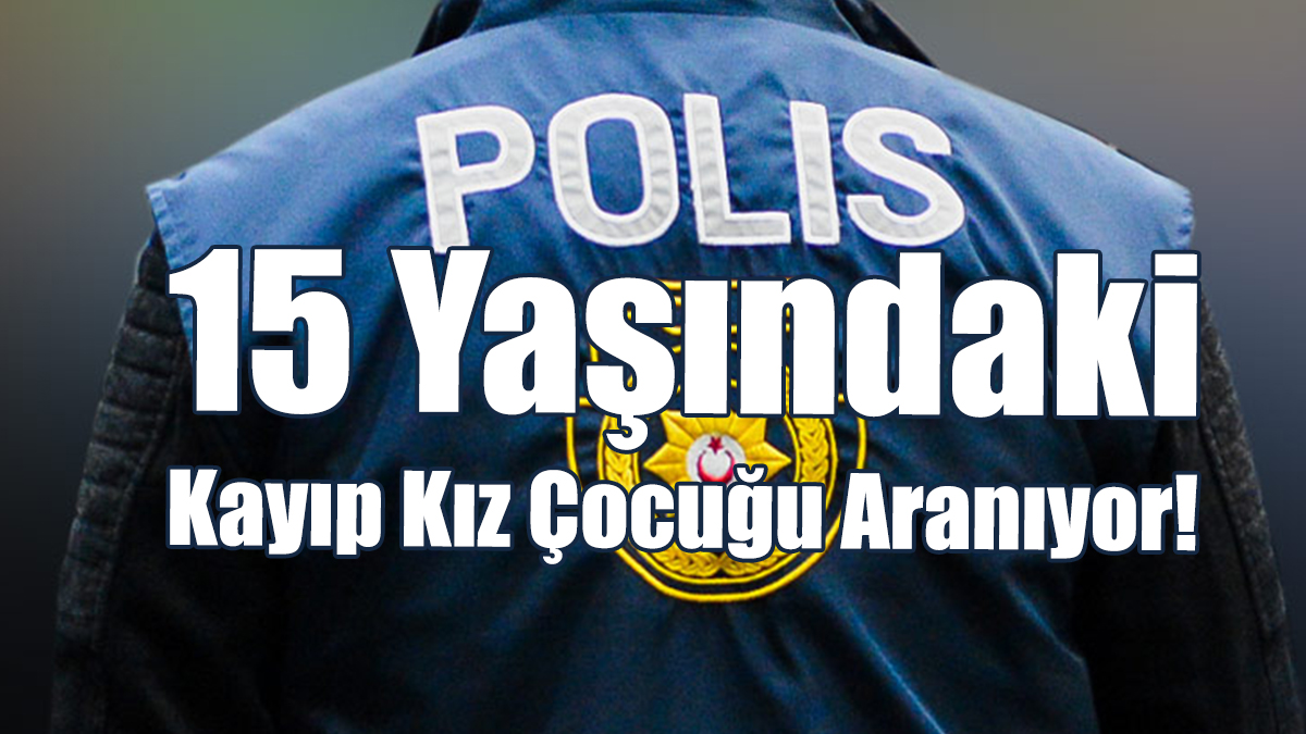 15 Yaşındaki Kayıp Kız Çocuğu Aranıyor!