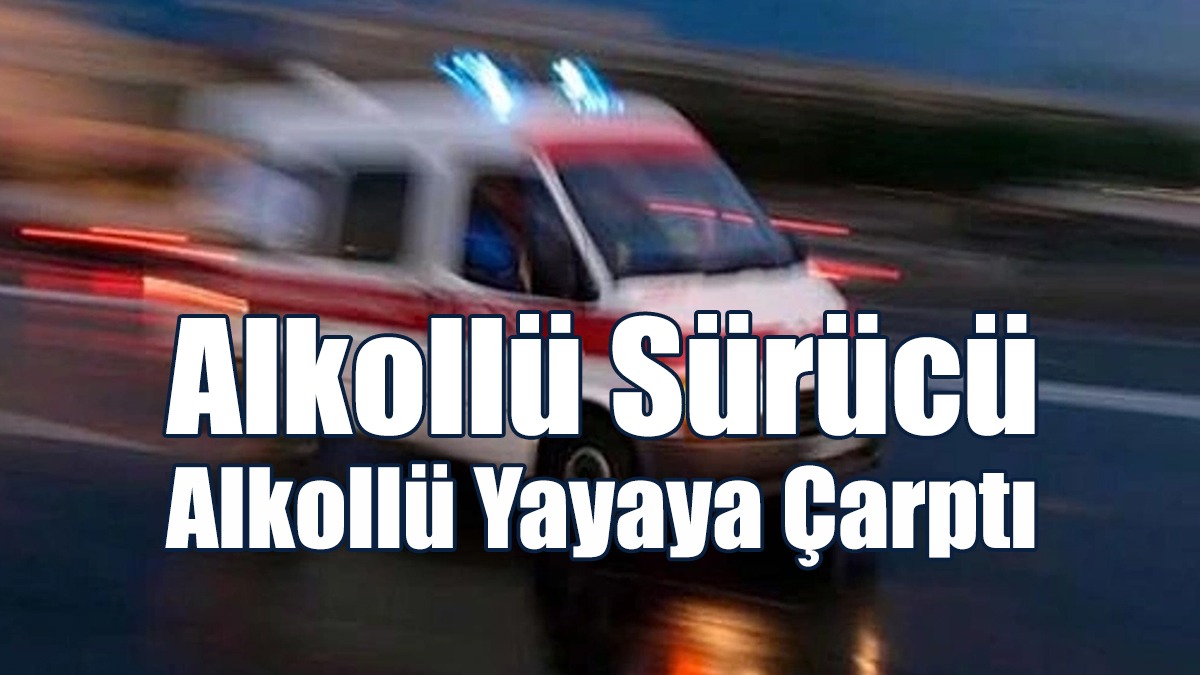 Alkollü Sürücü, Alkollü Yayaya Çarptı