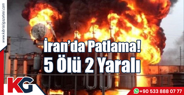 İran'da Patlama! 5 Ölü 2 Yaralı