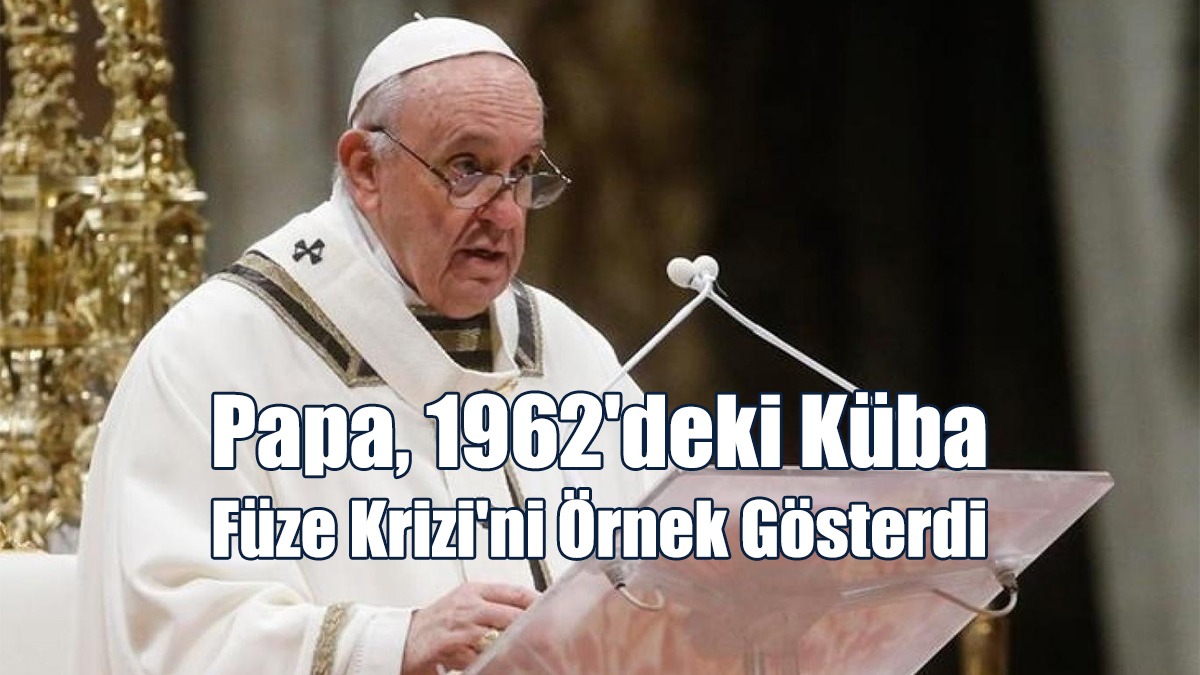Papa'ya Göre, Dünya Nükleer Savaşın Eşiğinde