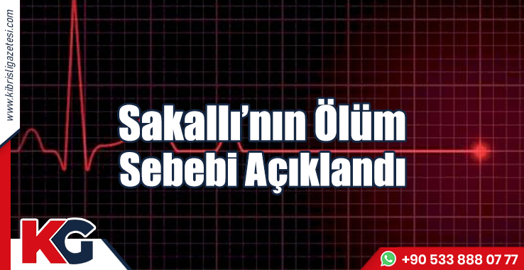 Sakallı’nın Ölüm Sebebi Açıklandı