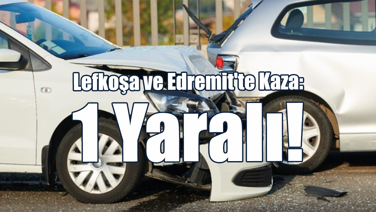 Lefkoşa ve Edremit'te Kaza: 1 Yaralı!