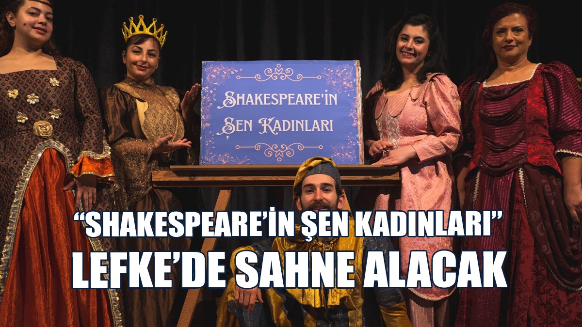 “Shakespeare’in Şen Kadınları” Lefke’de Sahne Alacak