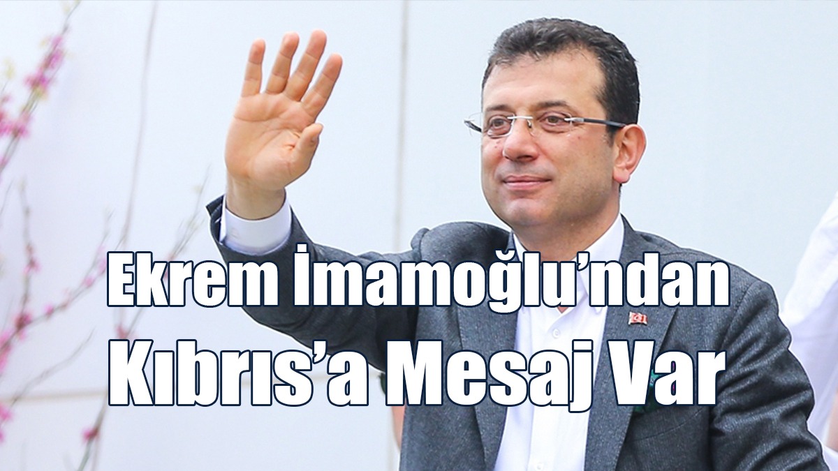 Ekrem İmamoğlu’ndan Kıbrıs’a Mesaj Var