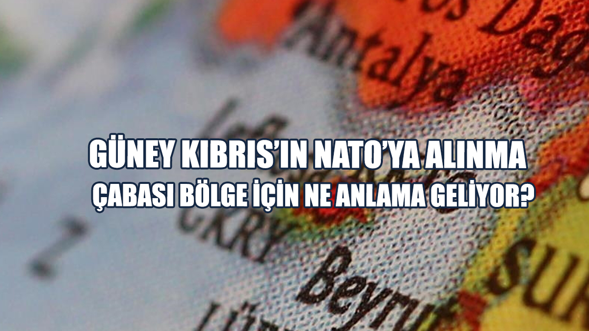 Güney Kıbrıs’ın NATO’ya Alınma Çabası Bölge İçin Ne Anlama Geliyor?
