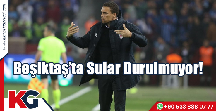 Beşiktaş’ta Sular Durulmuyor!