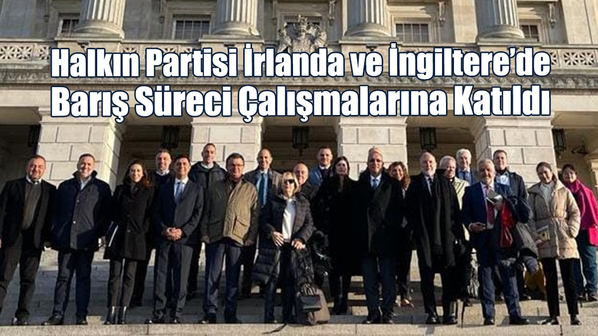 Halkın Partisi İrlanda ve İngiltere’de Barış Süreci Çalışmalarına Katıldı