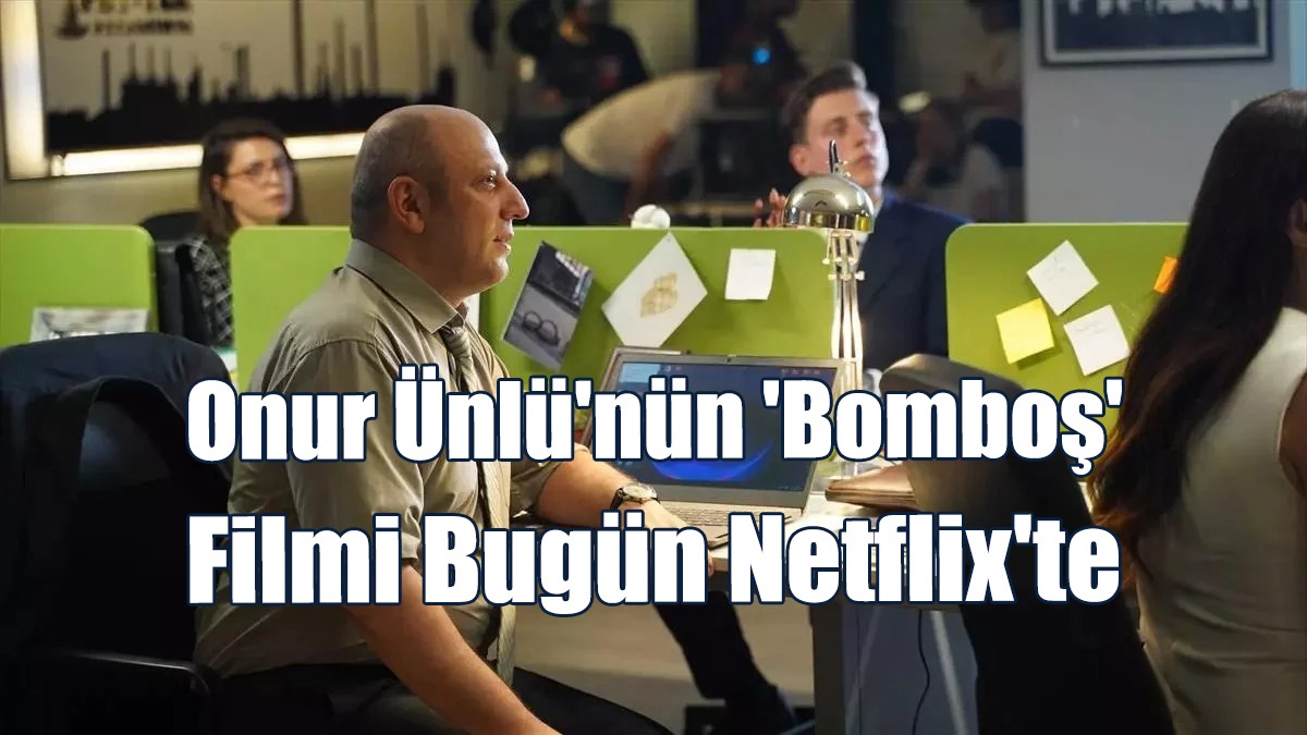 Onur Ünlü'nün 'Bomboş' Filmi Bugün Netflix'te