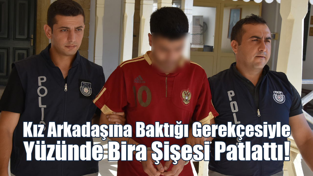 Kız Arkadaşına Baktığı Gerekçesiyle Yüzünde Bira Şişesi Patlattı!