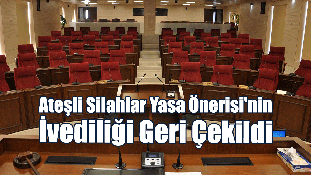 Ateşli Silahlar (Değişiklik) Yasa Önerisinin İvedilikle Görüşülmesine İlişkin Tezkere Geri Çekildi