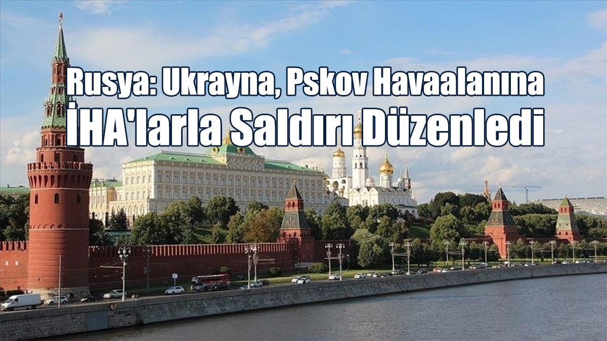 Rusya: Ukrayna, Pskov Havaalanına İHA'larla Saldırı Düzenledi
