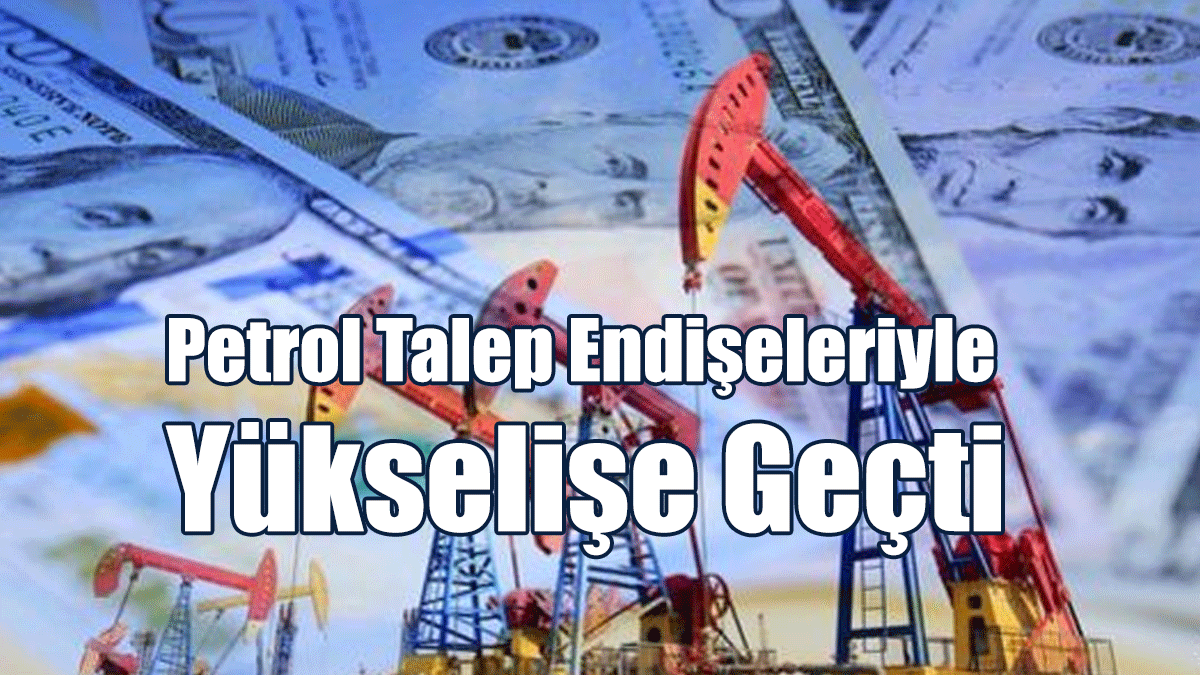 Petrol Talep Endişeleriyle Yükselişe Geçti