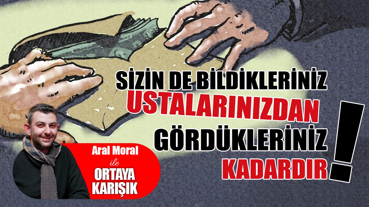 Sizin De Bildikleriniz Ustalarınızdan Gördükleriniz Kadardır