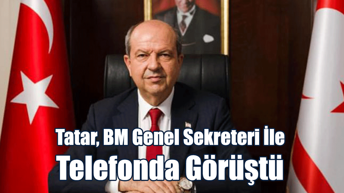 Cumhurbaşkanı Tatar, BM Genel Sekreteri İle Telefonda Görüştü