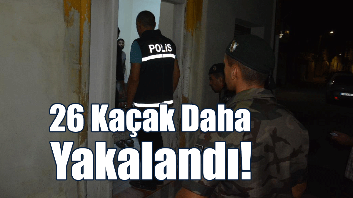 26 Kaçak Daha Yakalandı!
