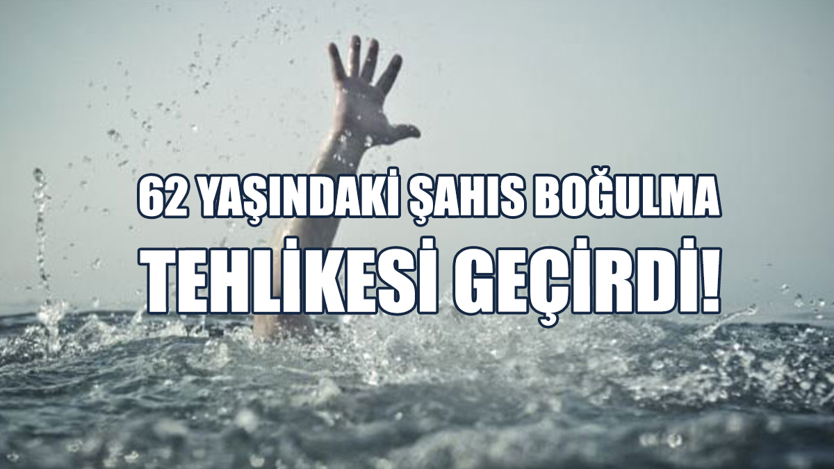 62 Yaşındaki Şahıs Boğulma Tehlikesi Geçirdi!