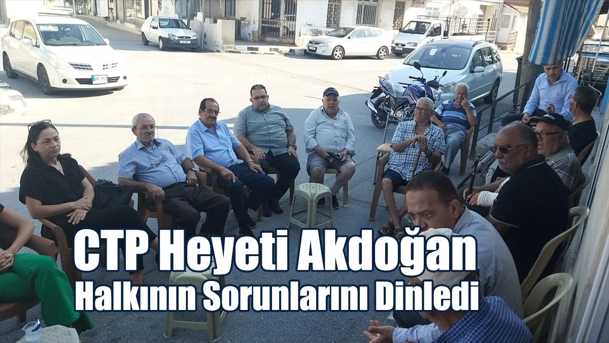 CTP Heyeti Akdoğan Halkının Sorunlarını Dinledi