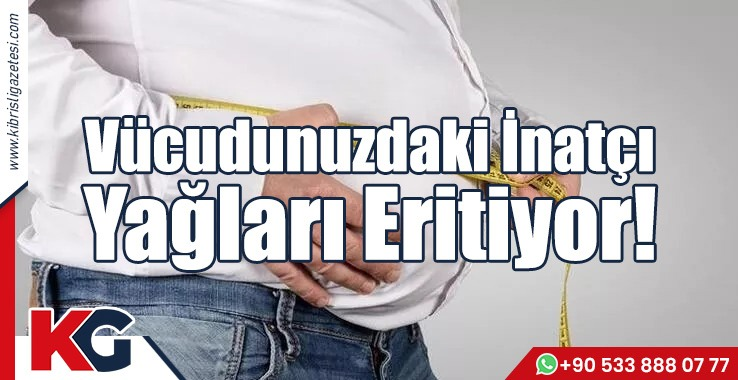 Vücudunuzdaki İnatçı Yağları Eritiyor!