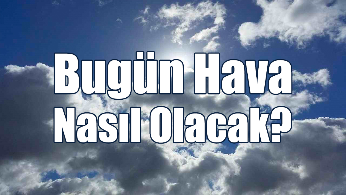 Hava Bügün Nasıl Olacak?