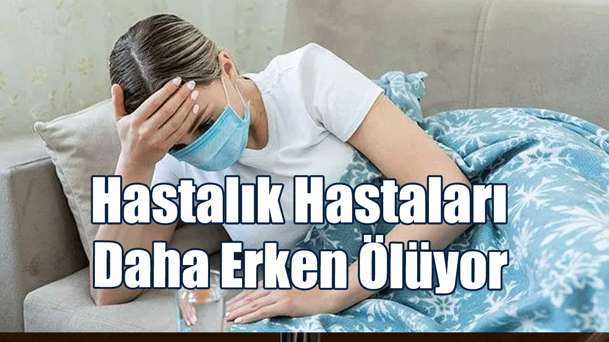 Hastalık Hastası Kişiler Diğerlerine Göre Daha Erken Ölüyor