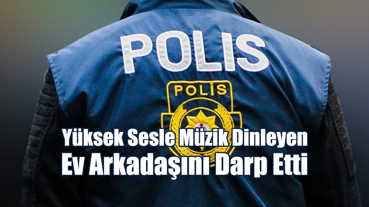 Yüksek Sesle Müzik Dinleyen Ev Arkadaşını Darp Etti