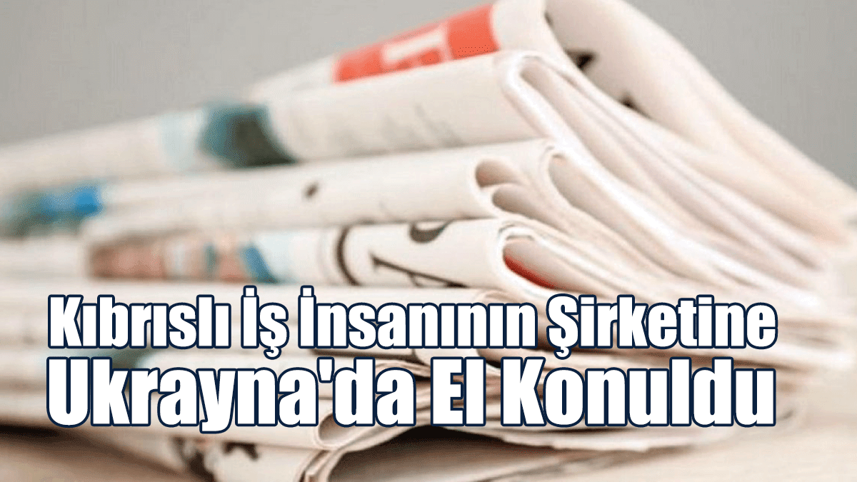 Rum Basını: Kıbrıslı İş İnsanının Şirketine Ukrayna'da El Konuldu