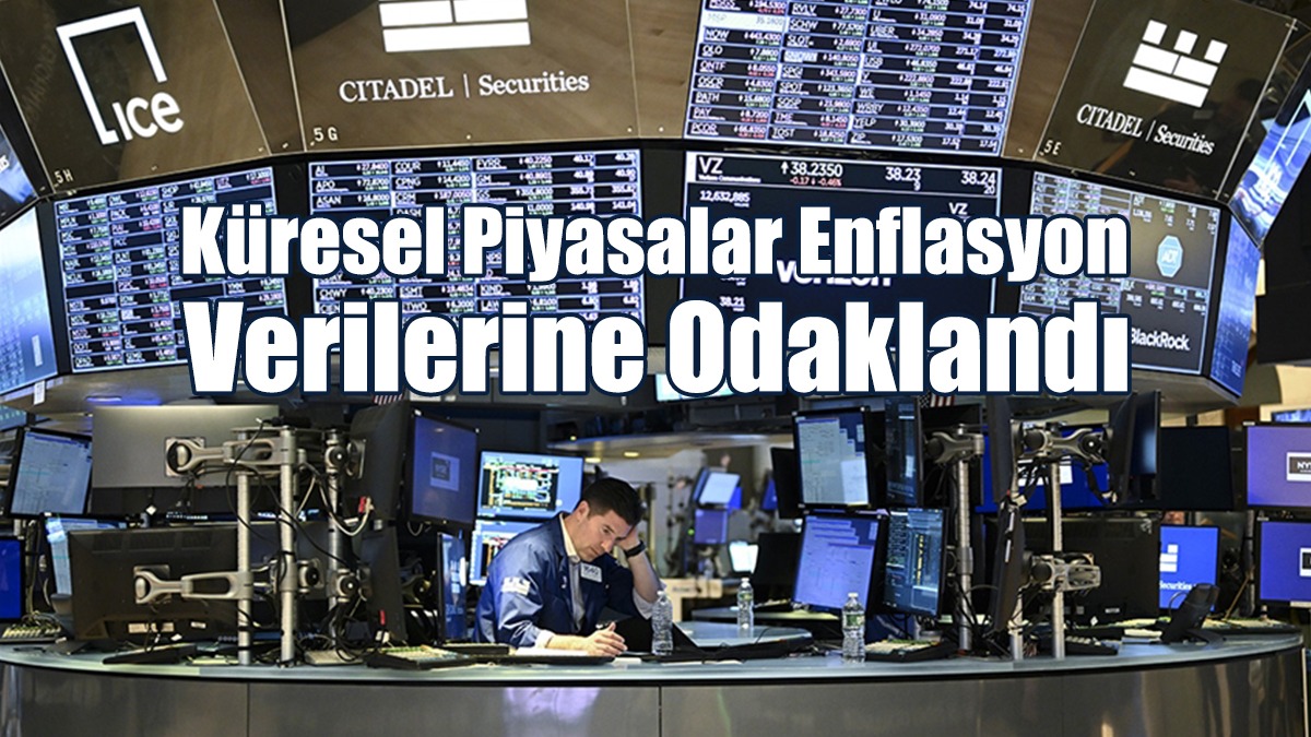 Küresel Piyasalar ABD'de Açıklanacak Enflasyon Verilerine Odaklandı