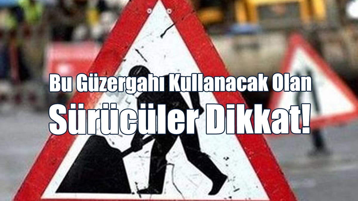 Bu Güzergahı Kullanacak Olan Sürücüler Dikkat!