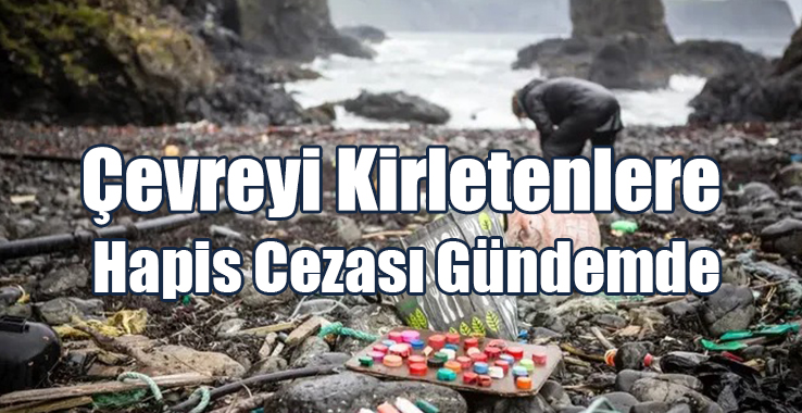 Çevreyi Kirletenlere Hapis Cezası Gündemde