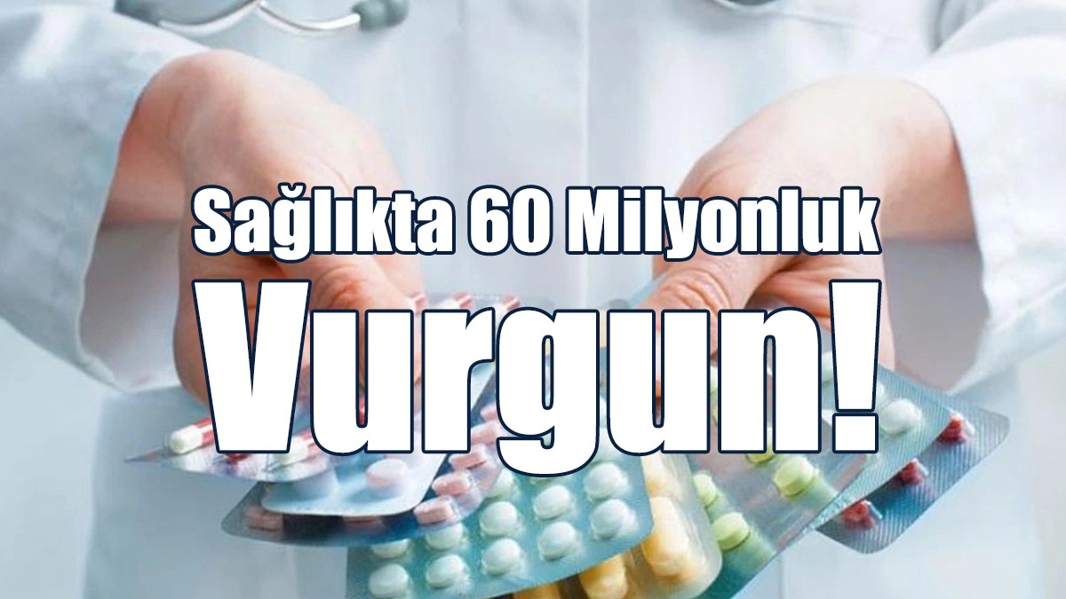 Sağlıkta 60 Milyonluk Vurgun!