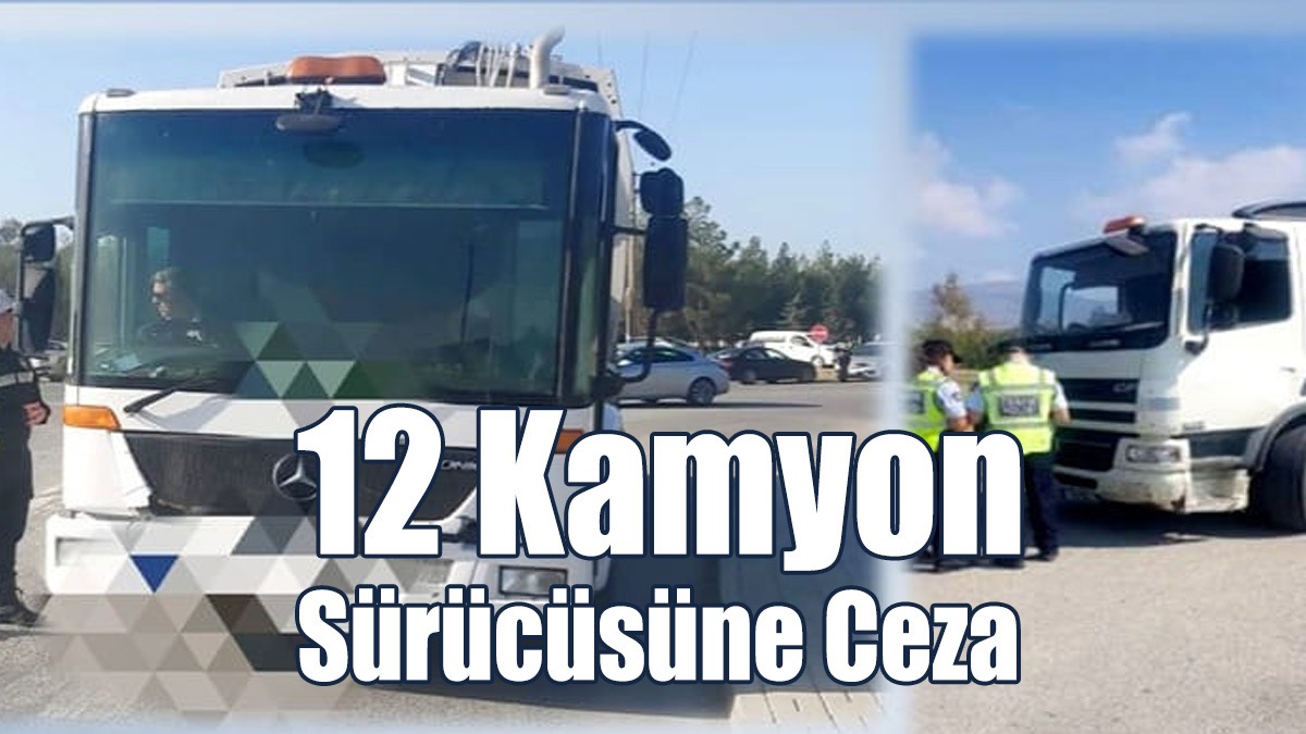 12 Kamyon Sürücüsüne Ceza!