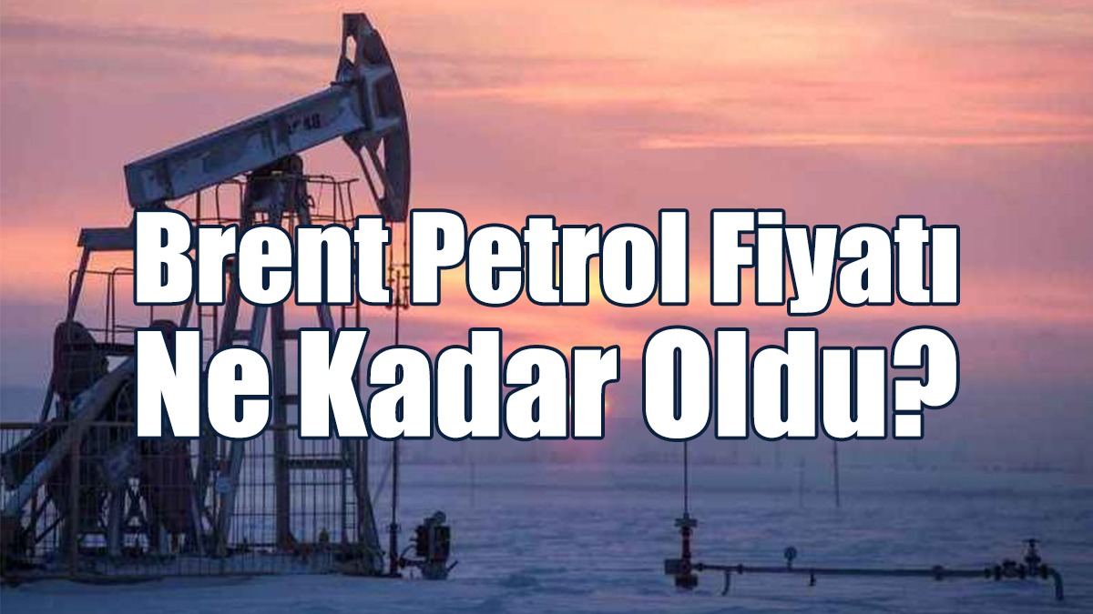 Brent Petrol Fiyatı Ne Kadar Oldu?