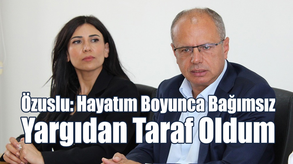 Özuslu: Hayatım Boyunca Bağımsız Yargıdan Taraf Oldum