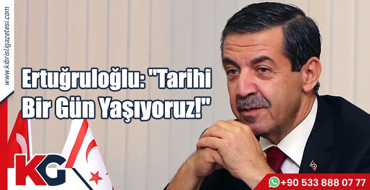 Ertuğruloğlu: "Tarihi Bir Gün Yaşıyoruz!"