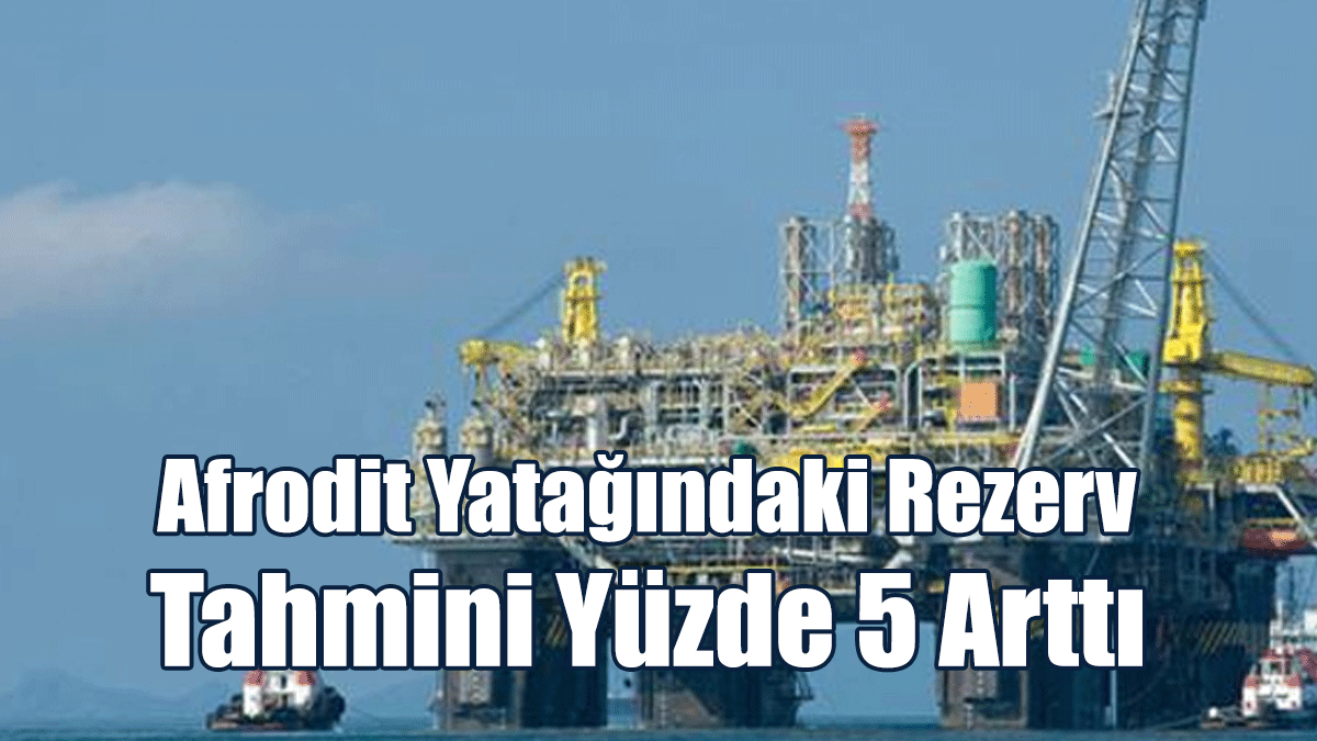 Afrodit Yatağındaki Rezerv Tahmini Yüzde 5 Arttı