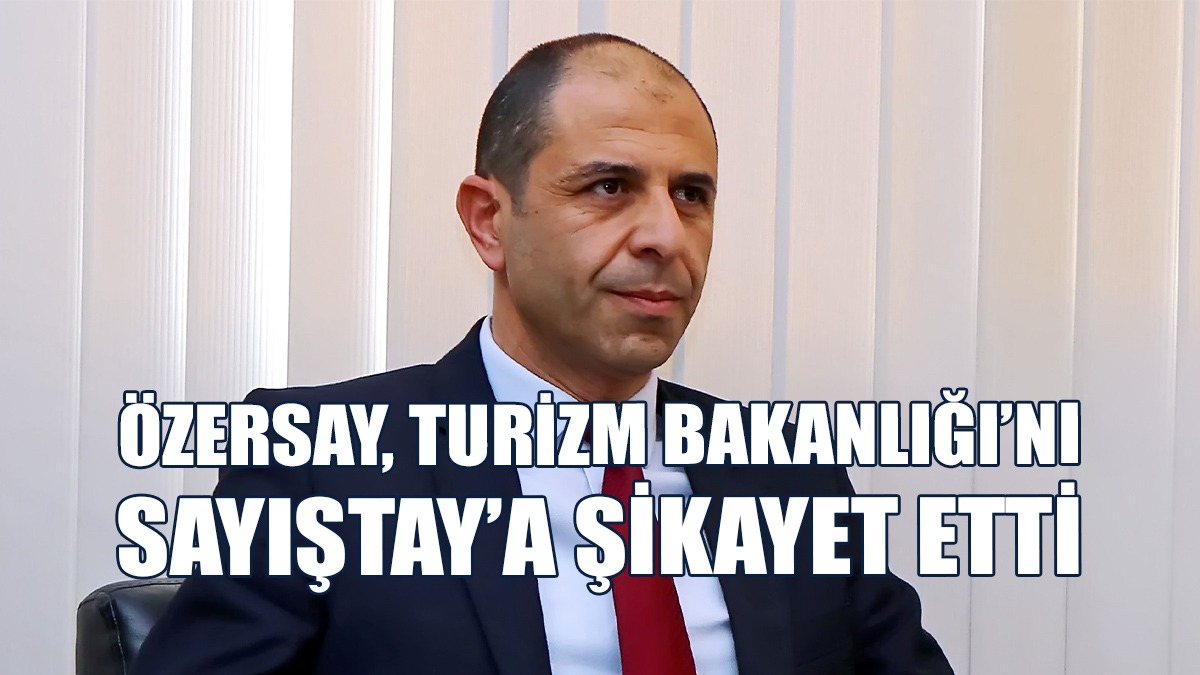 Özersay, Turizm Bakanlığı’nı Sayıştay’a Şikayet Etti