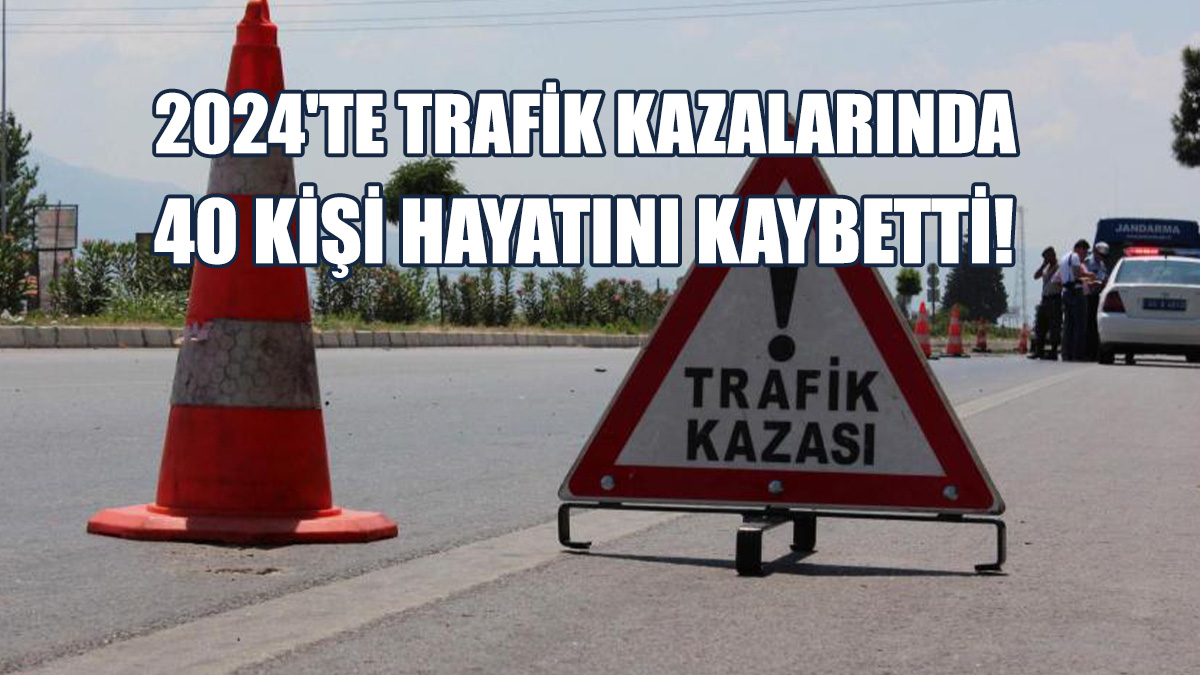 2024'te Trafik Kazalarında 40 Kişi Hayatını Kaybetti!