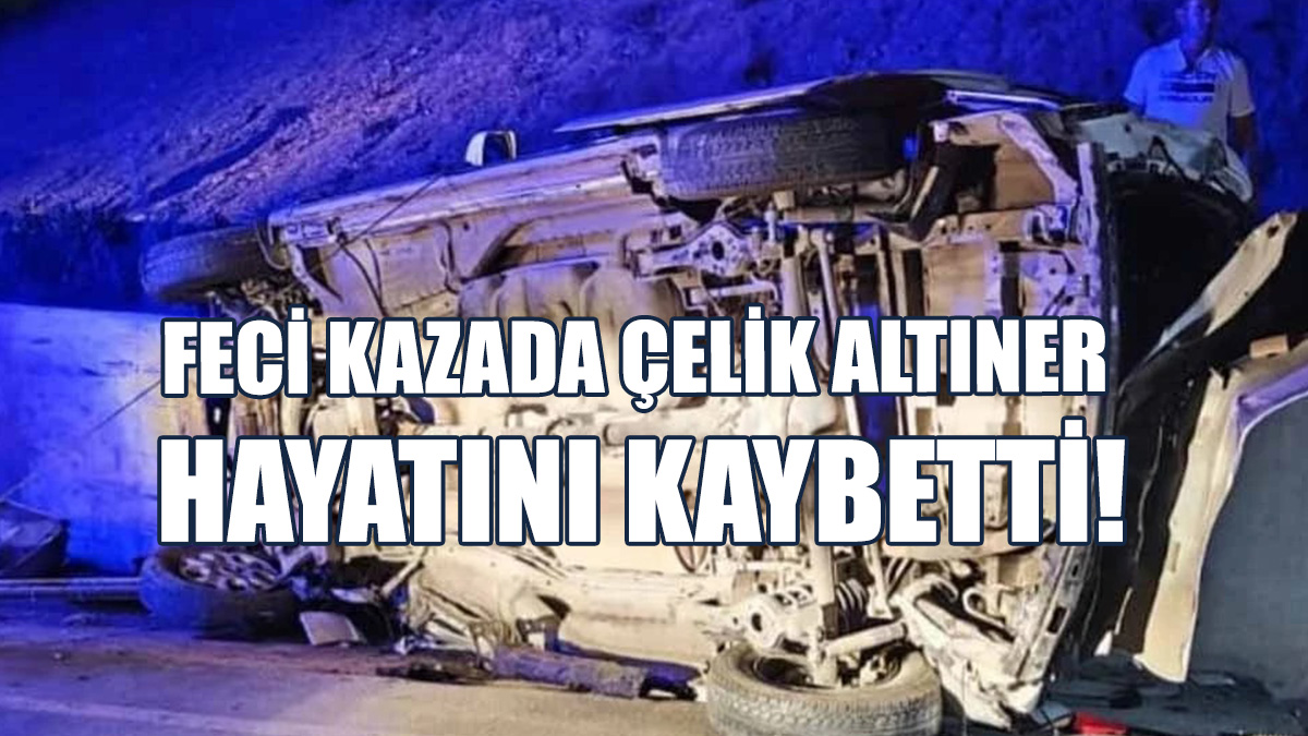 Feci Kazada Çelik Altıner Hayatını Kaybetti!