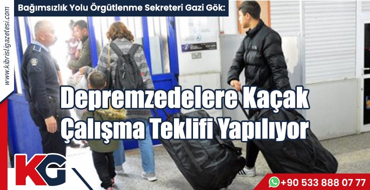 Gök: Depremzedelere Kaçak Çalışma Teklifi Yapılıyor