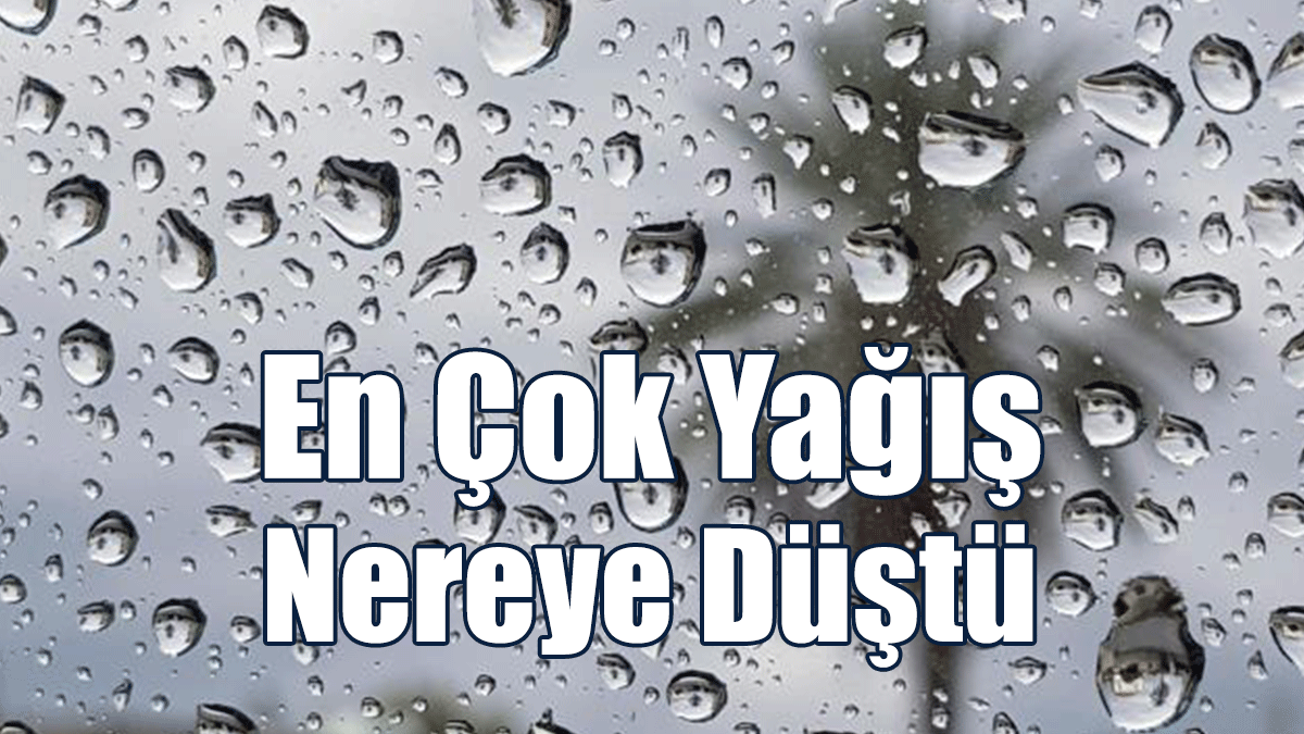 En Çok Yağış Nereye Düştü