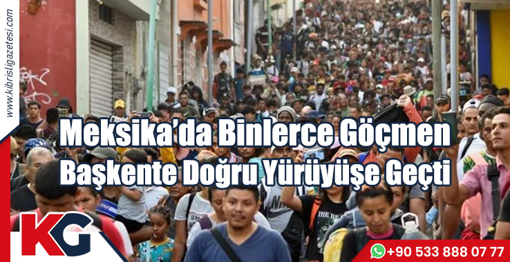 Meksika'da Binlerce Göçmen Başkente Doğru Yürüyüşe Geçti