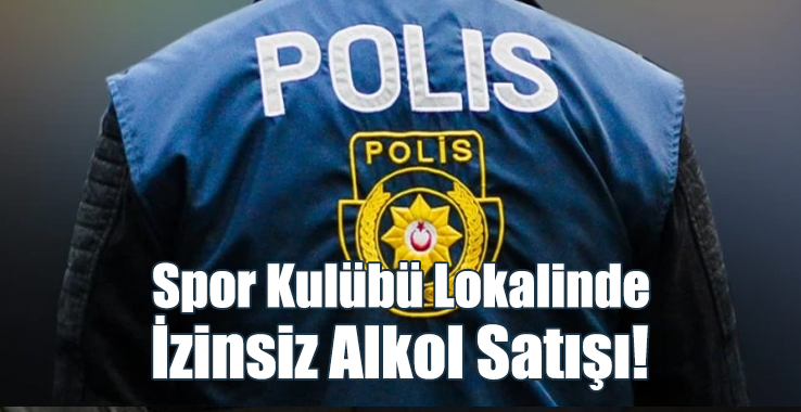 Spor Kulübü Lokalinde İzinsiz Alkol Satışı!