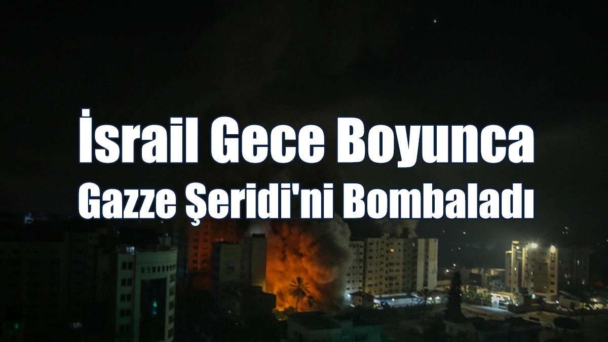 İsrail Gece Boyunca Gazze Şeridi'ni Bombaladı